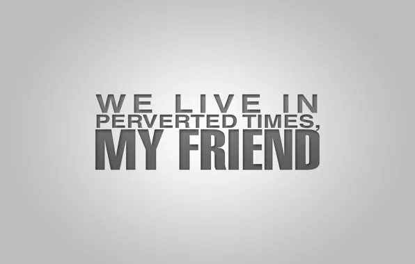 Picture BACKGROUND, WALLPAPER, MY FRIEND, WE LIVE IN PERVERTED TIMES, MEANING, The EXPRESSION, WORDS, MINIMALISM