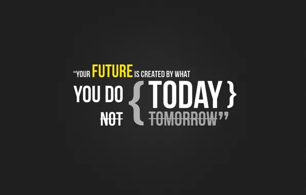 Do it now, Your future is created by the fact, Your future is created by …