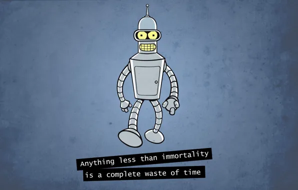 Picture robot, futurama, Bender, futurama, anything less than immortality is a complete waste of time, bender